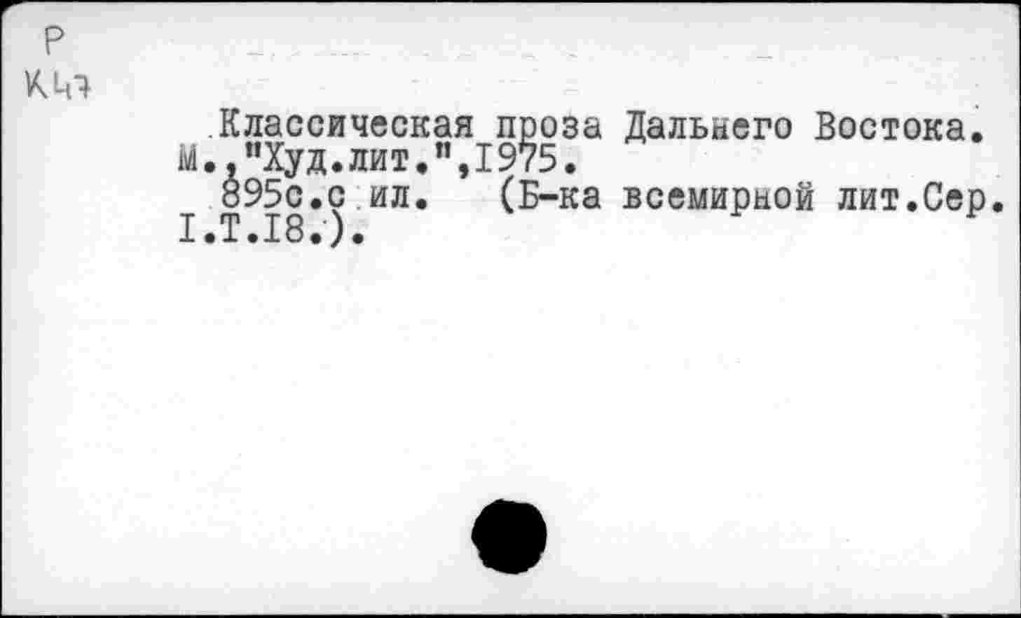 ﻿р
кт
Классическая проза Дальнего Востока.
М..”Худ.лит.”,1975.
895с.с ил. (Б-ка всемирной лит.Сер. 1.Т.18.).